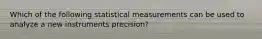 Which of the following statistical measurements can be used to analyze a new instruments precision?