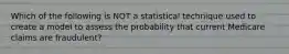 Which of the following is NOT a statistical technique used to create a model to assess the probability that current Medicare claims are fraudulent?