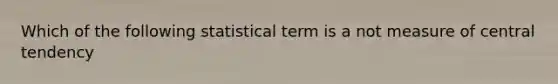 Which of the following statistical term is a not measure of central tendency