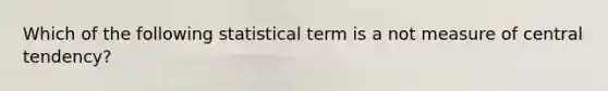 Which of the following statistical term is a not measure of central tendency?