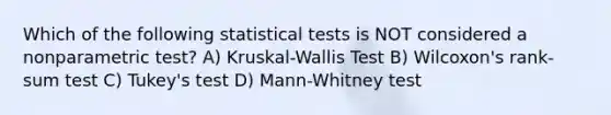 Which of the following statistical tests is NOT considered a nonparametric test? A) Kruskal-Wallis Test B) Wilcoxon's rank-sum test C) Tukey's test D) Mann-Whitney test