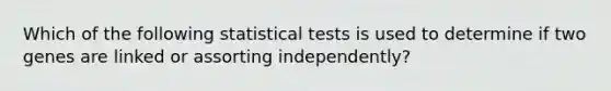 Which of the following statistical tests is used to determine if two genes are linked or assorting independently?