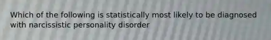 Which of the following is statistically most likely to be diagnosed with narcissistic personality disorder