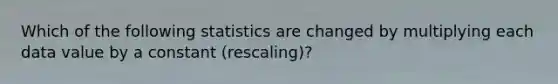 Which of the following statistics are changed by multiplying each data value by a constant​ (rescaling)?