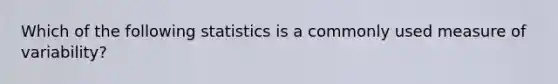 Which of the following statistics is a commonly used measure of variability?