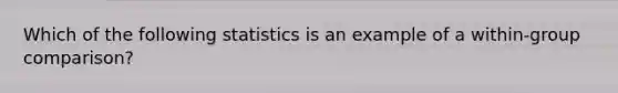 Which of the following statistics is an example of a within-group comparison?