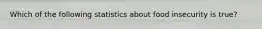 Which of the following statistics about food insecurity is true?