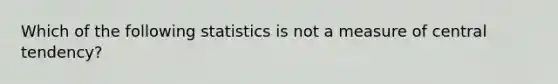 Which of the following statistics is not a measure of central tendency?