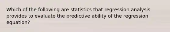 Which of the following are statistics that regression analysis provides to evaluate the predictive ability of the regression equation?