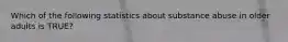 Which of the following statistics about substance abuse in older adults is TRUE?