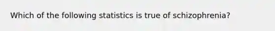 Which of the following statistics is true of schizophrenia?