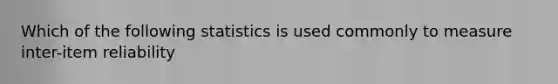 Which of the following statistics is used commonly to measure inter-item reliability