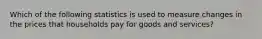 Which of the following statistics is used to measure changes in the prices that households pay for goods and services?