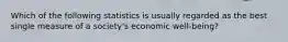 Which of the following statistics is usually regarded as the best single measure of a society's economic well-being?