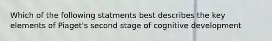 Which of the following statments best describes the key elements of Piaget's second stage of cognitive development