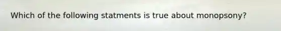 Which of the following statments is true about monopsony?