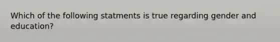 Which of the following statments is true regarding gender and education?