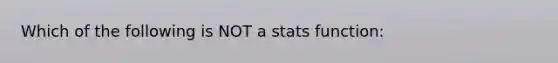 Which of the following is NOT a stats function: