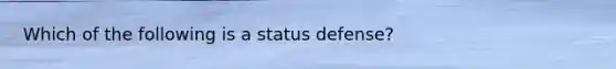 Which of the following is a status defense?