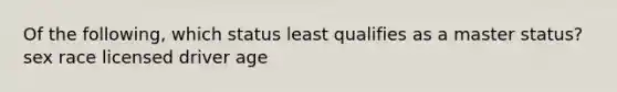 Of the following, which status least qualifies as a master status? sex race licensed driver age