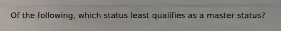 Of the following, which status least qualifies as a master status?