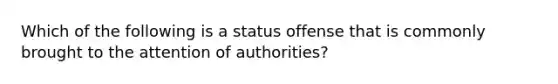 Which of the following is a status offense that is commonly brought to the attention of authorities?