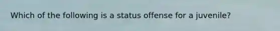 Which of the following is a status offense for a juvenile?