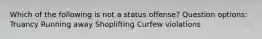 Which of the following is not a status offense? Question options: Truancy Running away Shoplifting Curfew violations