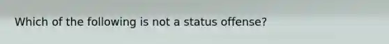 Which of the following is not a status offense?