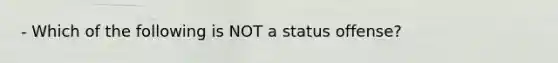 - Which of the following is NOT a status offense?