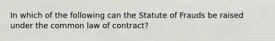 In which of the following can the Statute of Frauds be raised under the common law of contract?