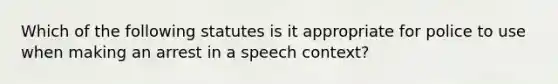 Which of the following statutes is it appropriate for police to use when making an arrest in a speech context?