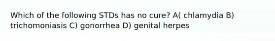 Which of the following STDs has no cure? A( chlamydia B) trichomoniasis C) gonorrhea D) genital herpes