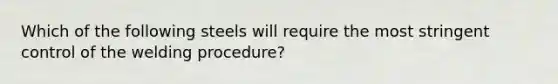 Which of the following steels will require the most stringent control of the welding procedure?