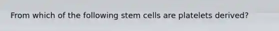 From which of the following stem cells are platelets derived?