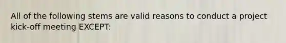 All of the following stems are valid reasons to conduct a project kick-off meeting EXCEPT: