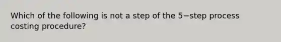 Which of the following is not a step of the 5−step process costing​ procedure?