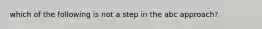 which of the following is not a step in the abc approach?