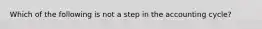 Which of the following is not a step in the accounting cycle?