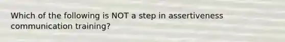 Which of the following is NOT a step in assertiveness communication training?