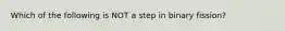 Which of the following is NOT a step in binary fission?