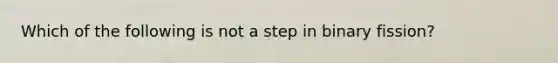 Which of the following is not a step in binary fission?