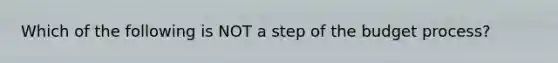 Which of the following is NOT a step of the budget process?