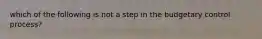 which of the following is not a step in the budgetary control process?