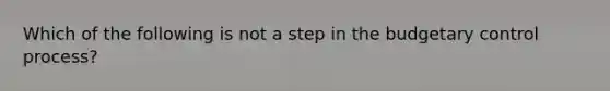 Which of the following is not a step in the budgetary control process?