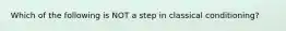 Which of the following is NOT a step in classical conditioning?