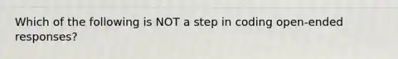 Which of the following is NOT a step in coding open-ended responses?