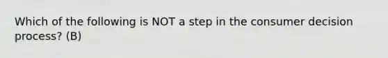 Which of the following is NOT a step in the consumer decision process? (B)