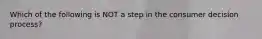 Which of the following is NOT a step in the consumer decision process?