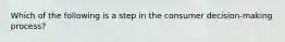 Which of the following is a step in the consumer decision-making process?